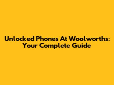 Unlocked Phones At Woolworths: Your Complete Guide