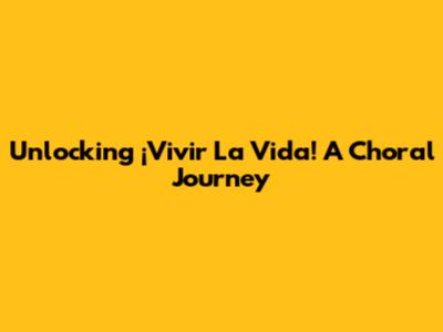 Unlocking '¡Vivir La Vida!' A Choral Journey