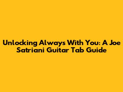 Unlocking 'Always With You': A Joe Satriani Guitar Tab Guide
