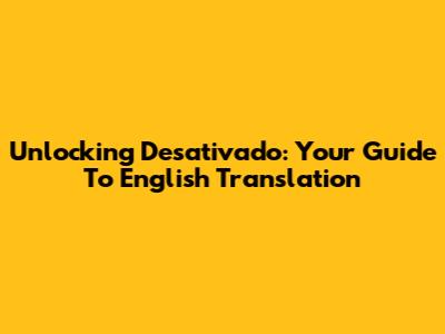 Unlocking 'Desativado': Your Guide To English Translation