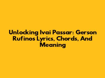 Unlocking 'Ivai Passar': Gerson Rufino's Lyrics, Chords, And Meaning