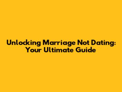 Unlocking 'Marriage Not Dating': Your Ultimate Guide