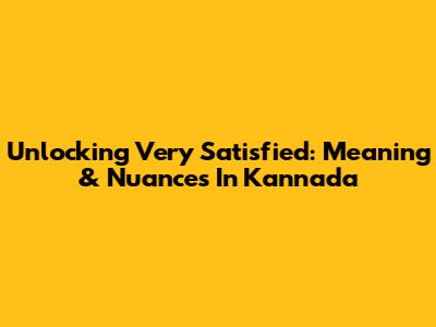 Unlocking 'Very Satisfied': Meaning & Nuances In Kannada