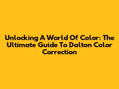 Unlocking A World Of Color: The Ultimate Guide To Dalton Color Correction