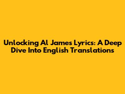Unlocking Al James' Lyrics: A Deep Dive Into English Translations