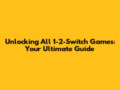 Unlocking All 1-2-Switch Games: Your Ultimate Guide