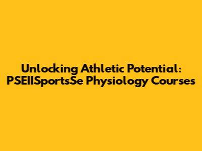 Unlocking Athletic Potential: PSEIISportsSe Physiology Courses