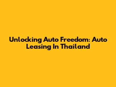 Unlocking Auto Freedom: Auto Leasing In Thailand