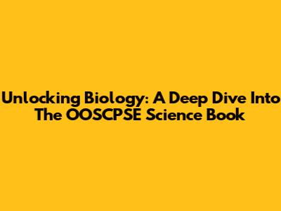 Unlocking Biology: A Deep Dive Into The OOSCPSE Science Book