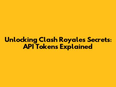 Unlocking Clash Royale's Secrets: API Tokens Explained