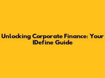 Unlocking Corporate Finance: Your IDefine Guide