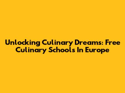 Unlocking Culinary Dreams: Free Culinary Schools In Europe