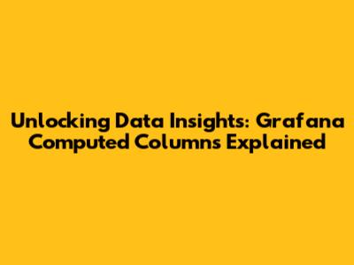Unlocking Data Insights: Grafana Computed Columns Explained