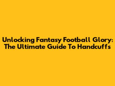 Unlocking Fantasy Football Glory: The Ultimate Guide To Handcuffs