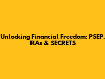 Unlocking Financial Freedom: PSEP, IRAs & SECRETS