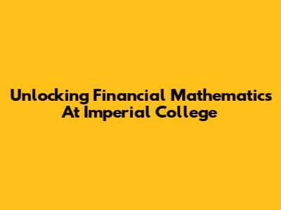 Unlocking Financial Mathematics At Imperial College