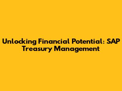 Unlocking Financial Potential: SAP Treasury Management