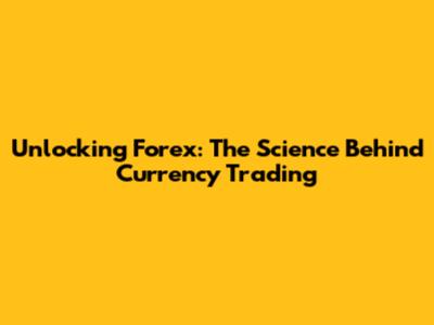 Unlocking Forex: The Science Behind Currency Trading