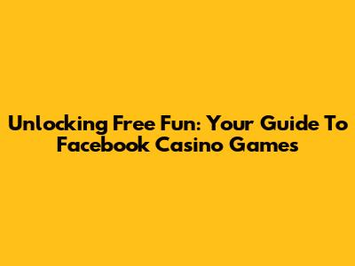 Unlocking Free Fun: Your Guide To Facebook Casino Games