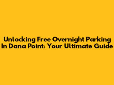 Unlocking Free Overnight Parking In Dana Point: Your Ultimate Guide