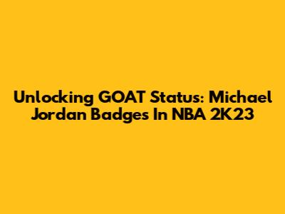 Unlocking GOAT Status: Michael Jordan Badges In NBA 2K23