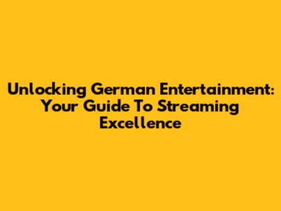 Unlocking German Entertainment: Your Guide To Streaming Excellence
