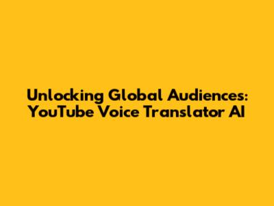 Unlocking Global Audiences: YouTube Voice Translator AI