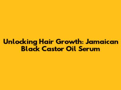 Unlocking Hair Growth: Jamaican Black Castor Oil Serum