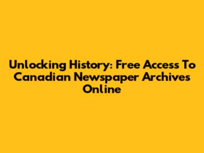 Unlocking History: Free Access To Canadian Newspaper Archives Online