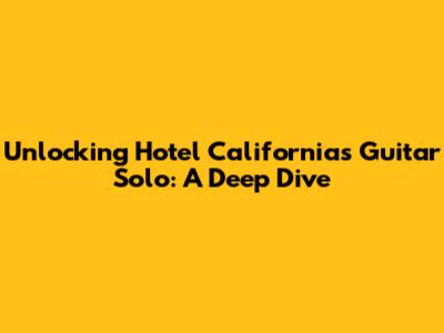 Unlocking Hotel California's Guitar Solo: A Deep Dive