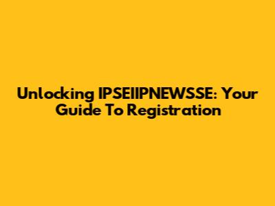 Unlocking IPSEIIPNEWSSE: Your Guide To Registration