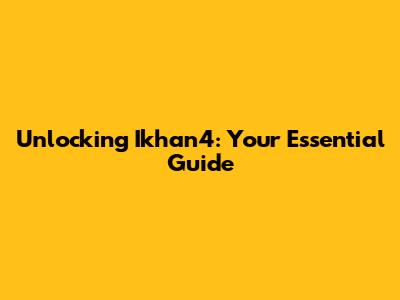 Unlocking Ikhan4: Your Essential Guide