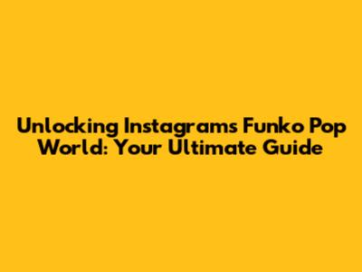 Unlocking Instagram's Funko Pop World: Your Ultimate Guide