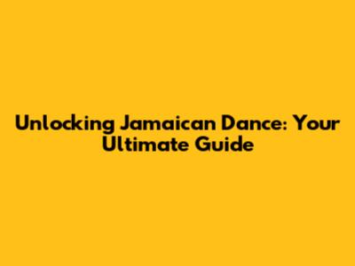 Unlocking Jamaican Dance: Your Ultimate Guide
