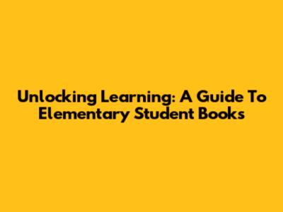 Unlocking Learning: A Guide To Elementary Student Books