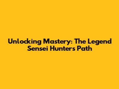 Unlocking Mastery: The Legend Sensei Hunter's Path