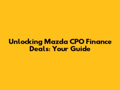 Unlocking Mazda CPO Finance Deals: Your Guide