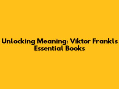 Unlocking Meaning: Viktor Frankl's Essential Books