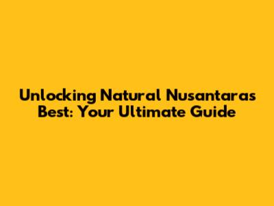 Unlocking Natural Nusantara's Best: Your Ultimate Guide