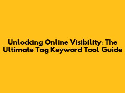 Unlocking Online Visibility: The Ultimate Tag Keyword Tool Guide
