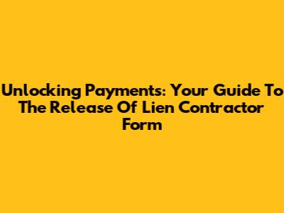 Unlocking Payments: Your Guide To The Release Of Lien Contractor Form