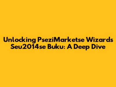 Unlocking PseziMarketse Wizards Seu2014se Buku: A Deep Dive