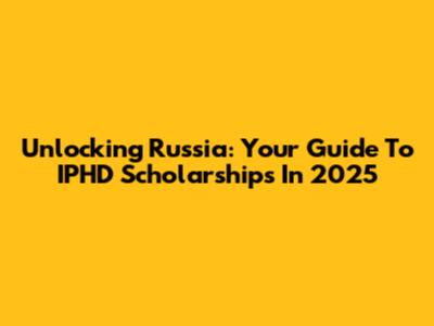 Unlocking Russia: Your Guide To IPHD Scholarships In 2025