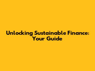 Unlocking Sustainable Finance: Your Guide