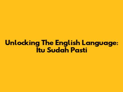 Unlocking The English Language: Itu Sudah Pasti