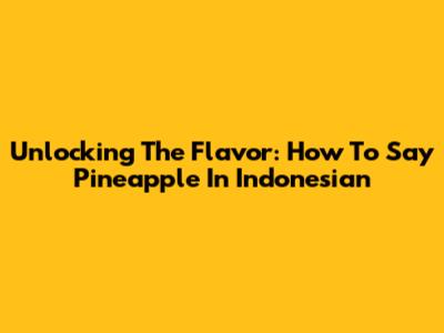 Unlocking The Flavor: How To Say Pineapple In Indonesian