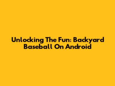 Unlocking The Fun: Backyard Baseball On Android