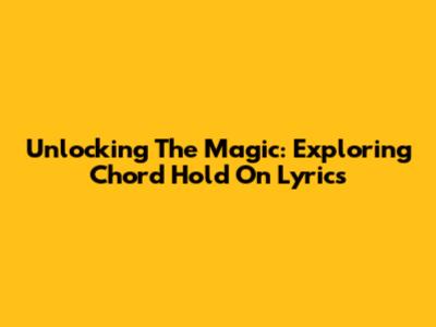 Unlocking The Magic: Exploring Chord Hold On Lyrics