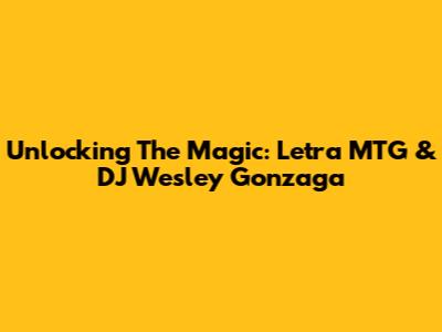 Unlocking The Magic: Letra MTG & DJ Wesley Gonzaga