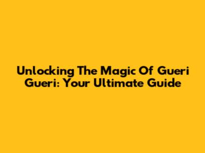 Unlocking The Magic Of Gueri Gueri: Your Ultimate Guide